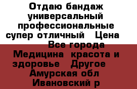 Отдаю бандаж универсальный профессиональные супер отличный › Цена ­ 900 - Все города Медицина, красота и здоровье » Другое   . Амурская обл.,Ивановский р-н